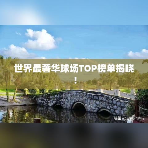 世界最奢華球場(chǎng)TOP榜單揭曉！