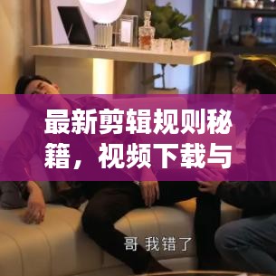最新剪輯規(guī)則秘籍，視頻下載與技巧一網(wǎng)打盡，輕松創(chuàng)作優(yōu)質(zhì)視頻