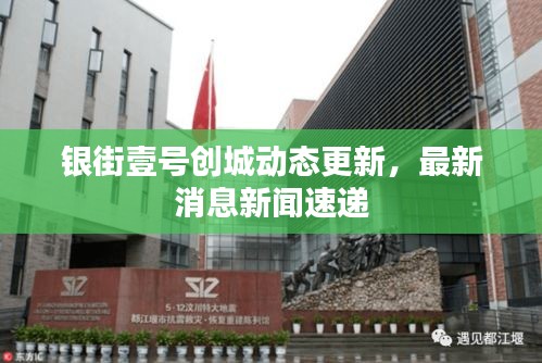 銀街壹號(hào)創(chuàng)城動(dòng)態(tài)更新，最新消息新聞速遞