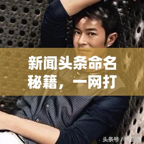新聞頭條命名秘籍，一網(wǎng)打盡全熱點資訊！