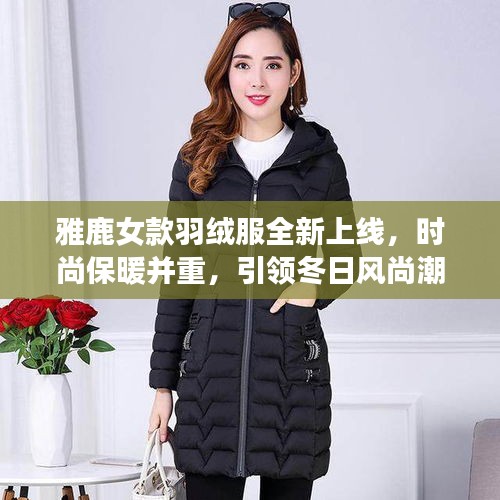雅鹿女款羽絨服全新上線，時(shí)尚保暖并重，引領(lǐng)冬日風(fēng)尚潮流
