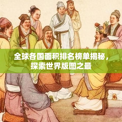 全球各國面積排名榜單揭秘，探索世界版圖之最
