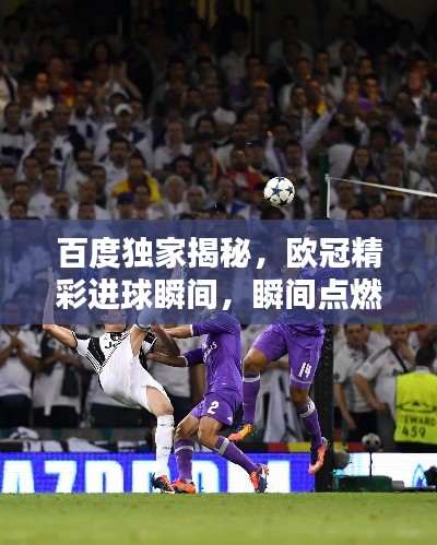 百度獨家揭秘，歐冠精彩進球瞬間，瞬間點燃激情！