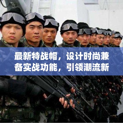 最新特戰(zhàn)帽，設(shè)計(jì)時(shí)尚兼?zhèn)鋵?shí)戰(zhàn)功能，引領(lǐng)潮流新風(fēng)尚！