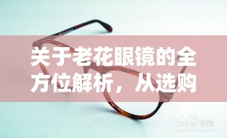 關(guān)于老花眼鏡的全方位解析，從選購到使用，百度一站式科普