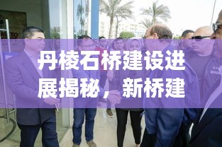 丹棱石橋建設進展揭秘，新橋建設動態(tài)與未來規(guī)劃展望