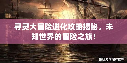 尋靈大冒險進化攻略揭秘，未知世界的冒險之旅！