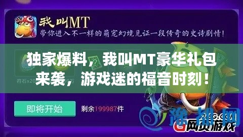 獨家爆料，我叫MT豪華禮包來襲，游戲迷的福音時刻！