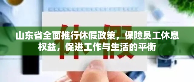 山東省全面推行休假政策，保障員工休息權(quán)益，促進(jìn)工作與生活的平衡