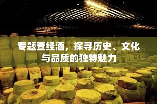 專題查經(jīng)酒，探尋歷史、文化與品質(zhì)的獨(dú)特魅力