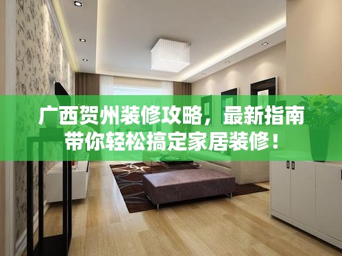 廣西賀州裝修攻略，最新指南帶你輕松搞定家居裝修！